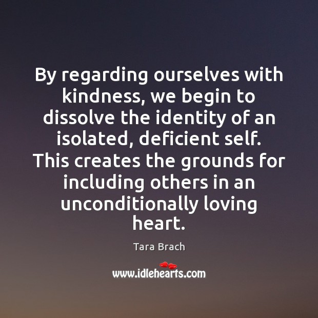 By regarding ourselves with kindness, we begin to dissolve the identity of Tara Brach Picture Quote