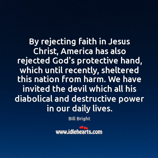 By rejecting faith in Jesus Christ, America has also rejected God’s protective Bill Bright Picture Quote