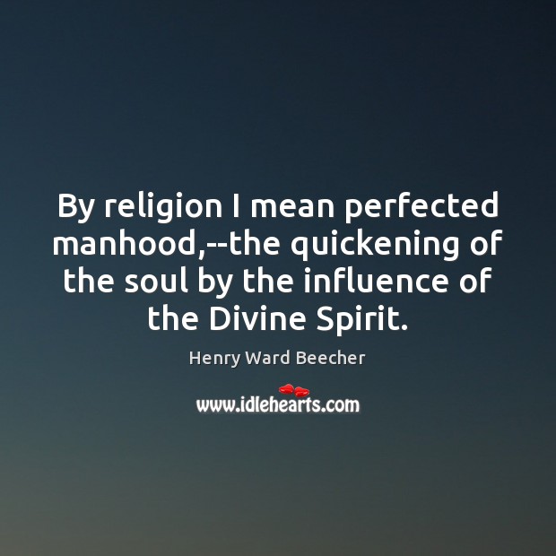 By religion I mean perfected manhood,–the quickening of the soul by Henry Ward Beecher Picture Quote