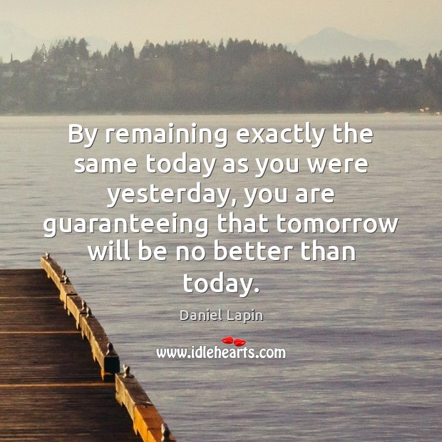 By remaining exactly the same today as you were yesterday, you are Daniel Lapin Picture Quote
