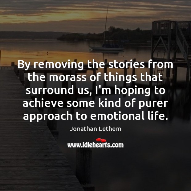 By removing the stories from the morass of things that surround us, Jonathan Lethem Picture Quote