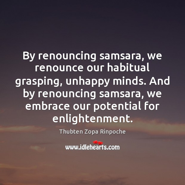 By renouncing samsara, we renounce our habitual grasping, unhappy minds. And by Thubten Zopa Rinpoche Picture Quote