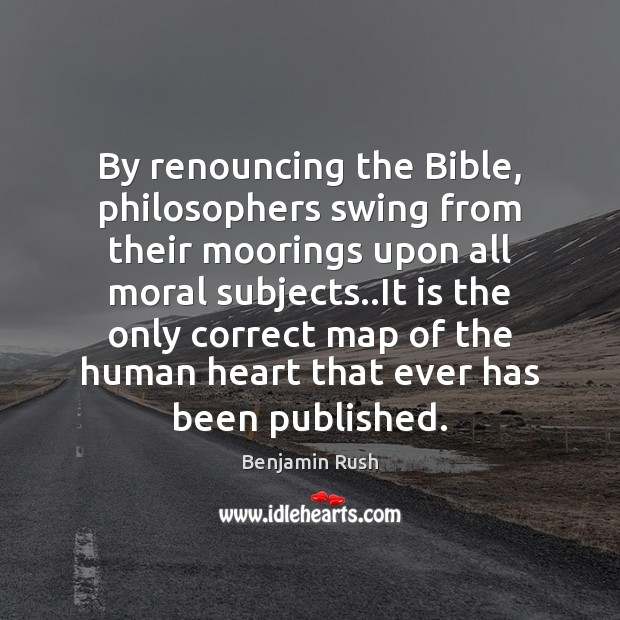 By renouncing the Bible, philosophers swing from their moorings upon all moral Benjamin Rush Picture Quote