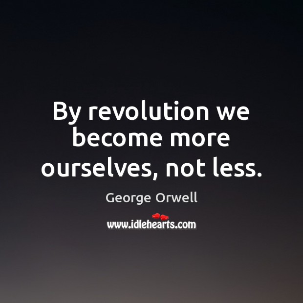 By revolution we become more ourselves, not less. George Orwell Picture Quote