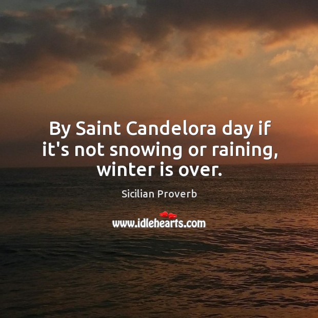 By saint candelora day if it’s not snowing or raining, winter is over. Sicilian Proverbs Image