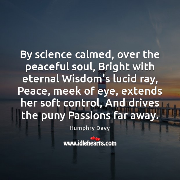 By science calmed, over the peaceful soul, Bright with eternal Wisdom’s lucid Humphry Davy Picture Quote
