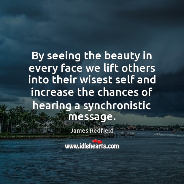 By seeing the beauty in every face we lift others into their James Redfield Picture Quote