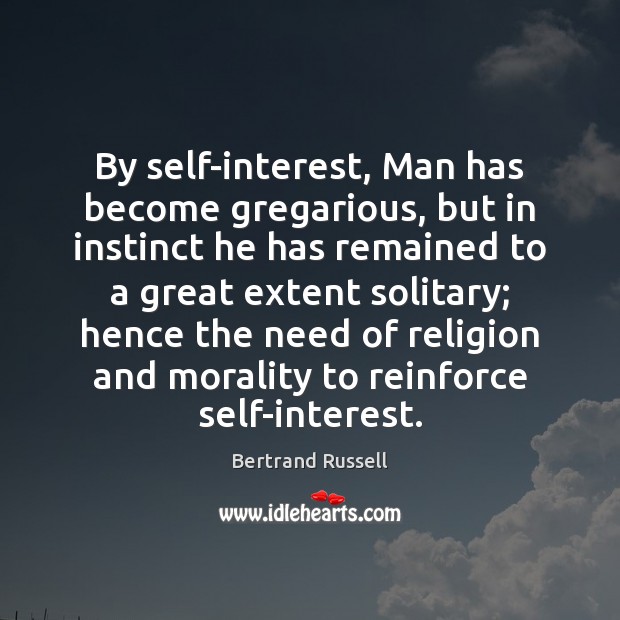 By self-interest, Man has become gregarious, but in instinct he has remained Bertrand Russell Picture Quote