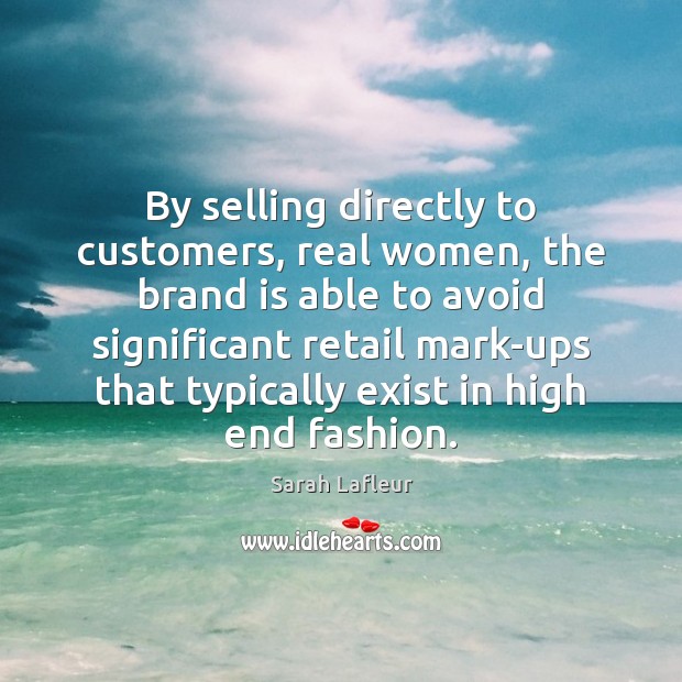 By selling directly to customers, real women, the brand is able to Sarah Lafleur Picture Quote