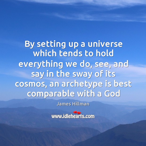 By setting up a universe which tends to hold everything we do, 