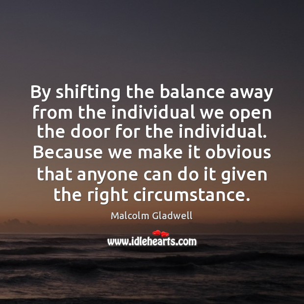 By shifting the balance away from the individual we open the door Malcolm Gladwell Picture Quote