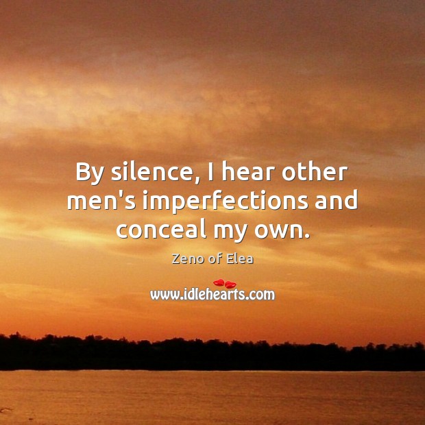 By silence, I hear other men’s imperfections and conceal my own. Image