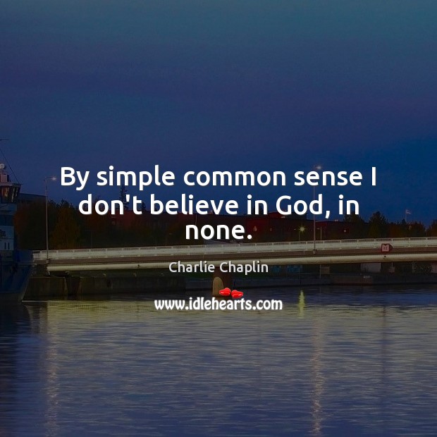 By simple common sense I don’t believe in God, in none. Image