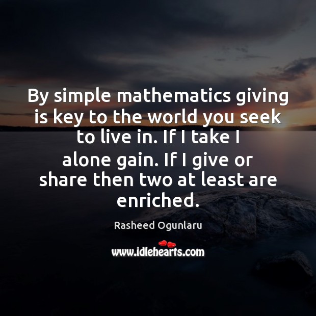 By simple mathematics giving is key to the world you seek to Rasheed Ogunlaru Picture Quote
