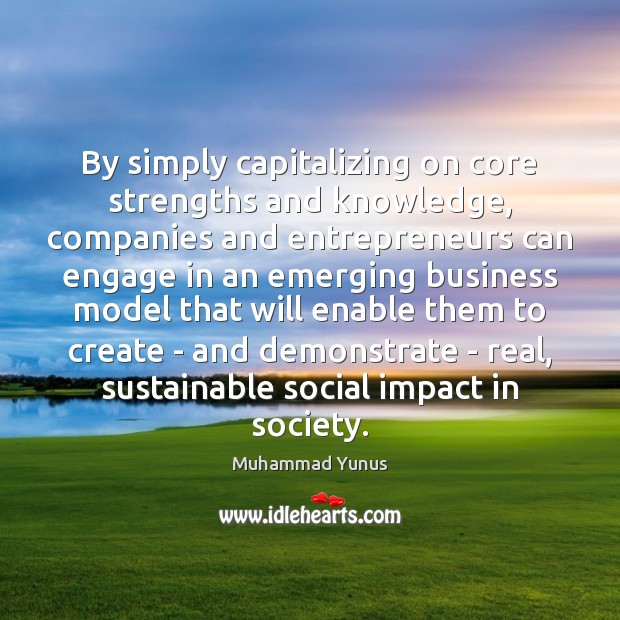 By simply capitalizing on core strengths and knowledge, companies and entrepreneurs can Muhammad Yunus Picture Quote