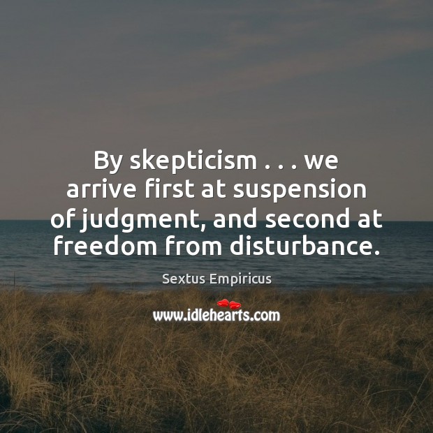 By skepticism . . . we arrive first at suspension of judgment, and second at Sextus Empiricus Picture Quote