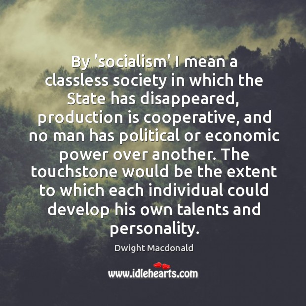 By ‘socialism’ I mean a classless society in which the State has Dwight Macdonald Picture Quote
