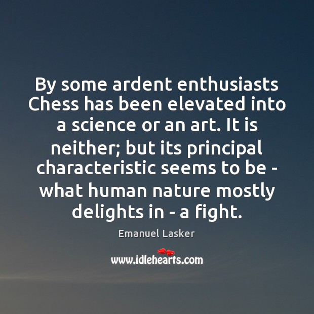 By some ardent enthusiasts Chess has been elevated into a science or Emanuel Lasker Picture Quote