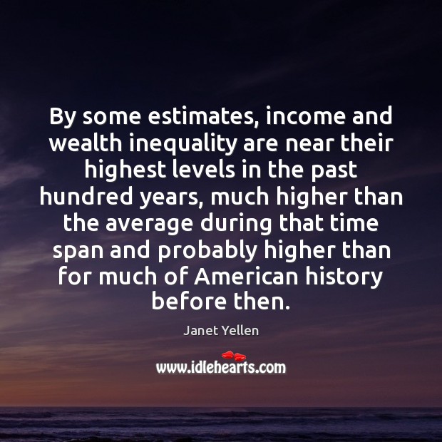 By some estimates, income and wealth inequality are near their highest levels Janet Yellen Picture Quote