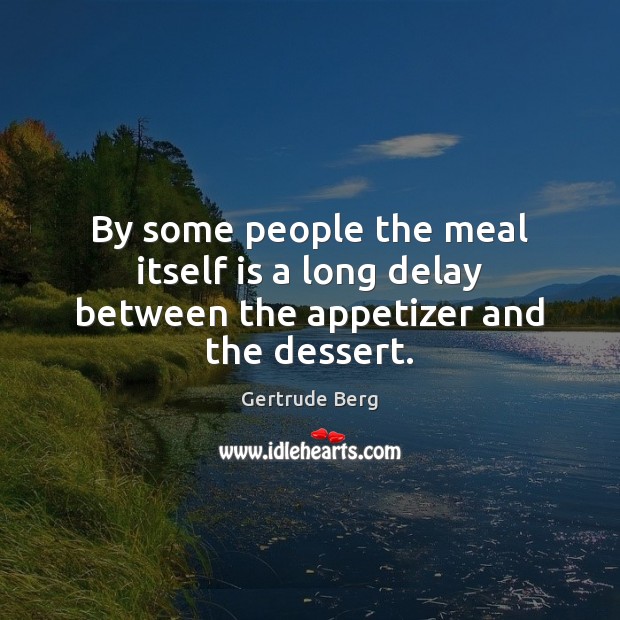 By some people the meal itself is a long delay between the appetizer and the dessert. Gertrude Berg Picture Quote
