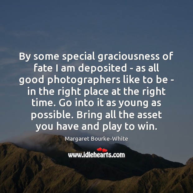 By some special graciousness of fate I am deposited – as all Margaret Bourke-White Picture Quote