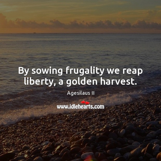By sowing frugality we reap liberty, a golden harvest. Image