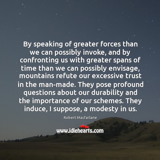 By speaking of greater forces than we can possibly invoke, and by Robert Macfarlane Picture Quote