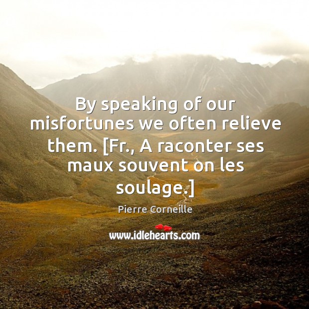 By speaking of our misfortunes we often relieve them. [Fr., A raconter Image