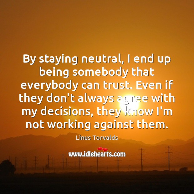 By staying neutral, I end up being somebody that everybody can trust. Linus Torvalds Picture Quote