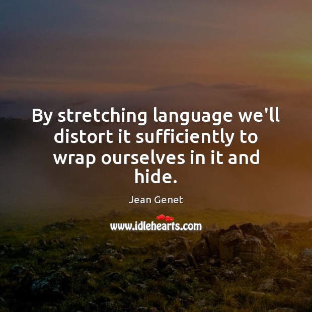 By stretching language we’ll distort it sufficiently to wrap ourselves in it and hide. Jean Genet Picture Quote
