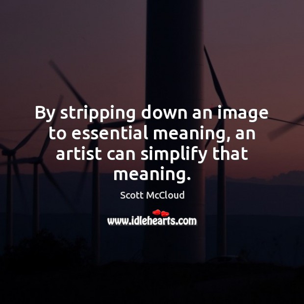 By stripping down an image to essential meaning, an artist can simplify that meaning. Scott McCloud Picture Quote
