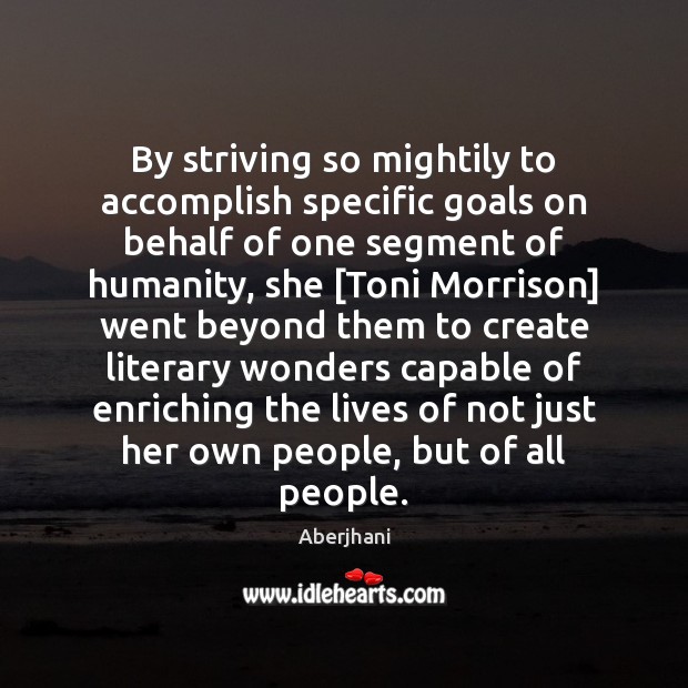 By striving so mightily to accomplish specific goals on behalf of one Aberjhani Picture Quote
