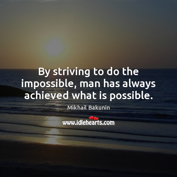 By striving to do the impossible, man has always achieved what is possible. Image