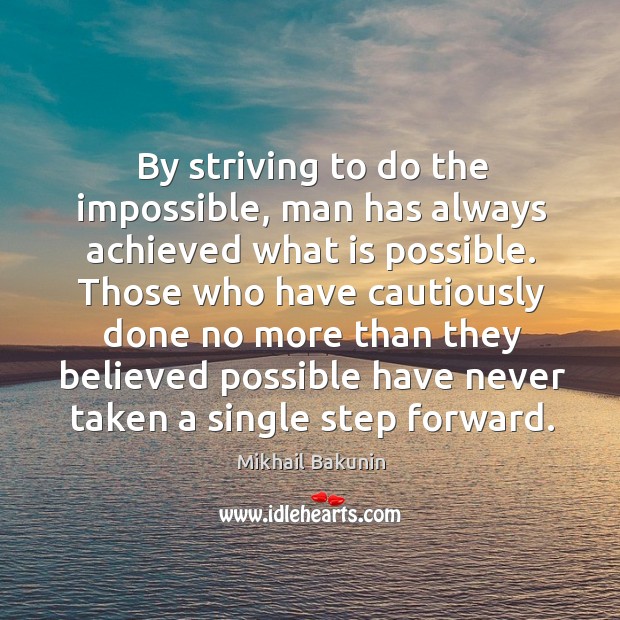 By striving to do the impossible, man has always achieved what is possible. Mikhail Bakunin Picture Quote