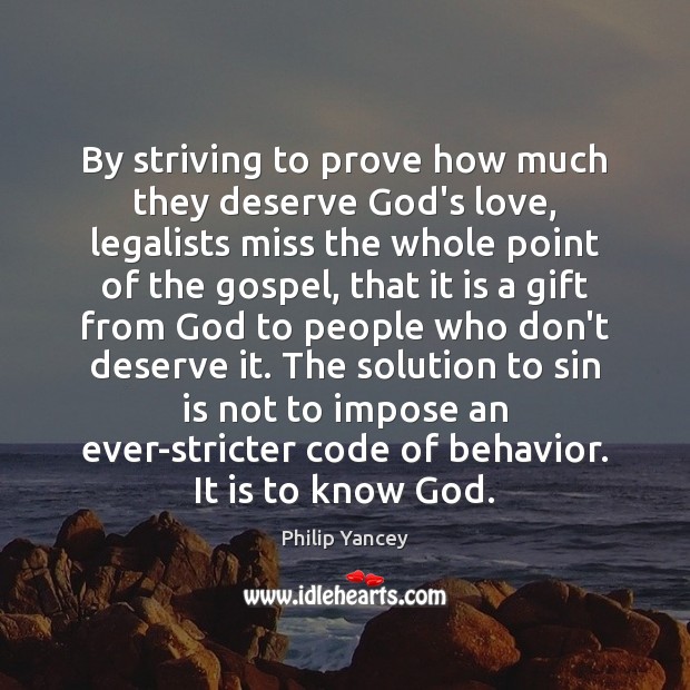 By striving to prove how much they deserve God’s love, legalists miss Philip Yancey Picture Quote