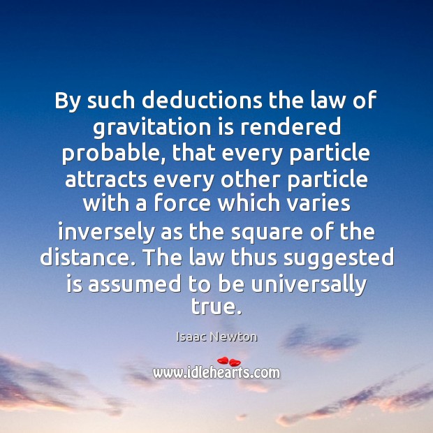 By such deductions the law of gravitation is rendered probable, that every Isaac Newton Picture Quote