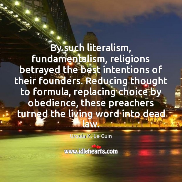 By such literalism, fundamentalism, religions betrayed the best intentions of their founders. Ursula K. Le Guin Picture Quote