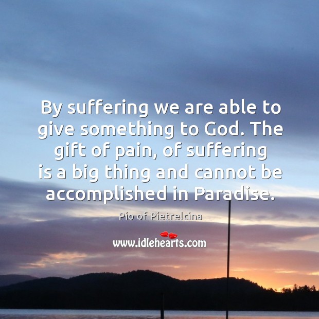 By suffering we are able to give something to God. The gift Image