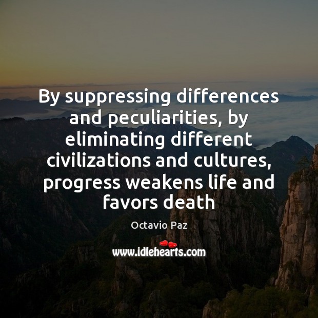 By suppressing differences and peculiarities, by eliminating different civilizations and cultures, progress Octavio Paz Picture Quote