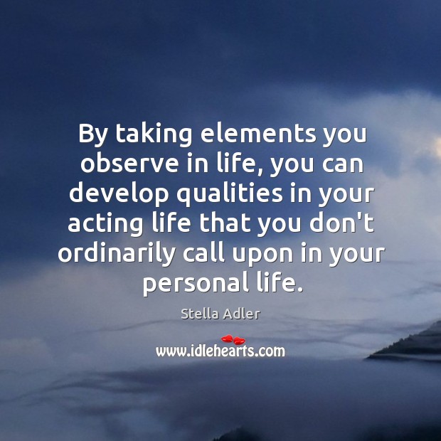By taking elements you observe in life, you can develop qualities in Stella Adler Picture Quote