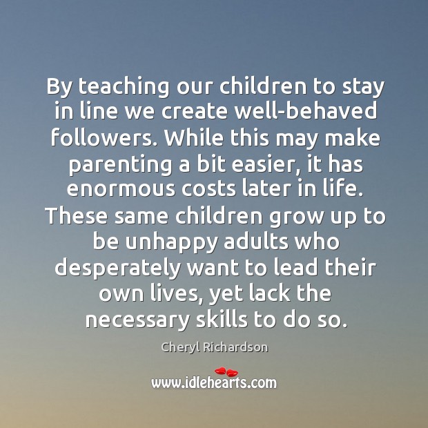 By teaching our children to stay in line we create well-behaved followers. Cheryl Richardson Picture Quote