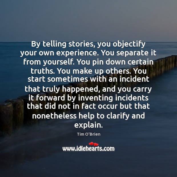 By telling stories, you objectify your own experience. You separate it from Tim O’Brien Picture Quote