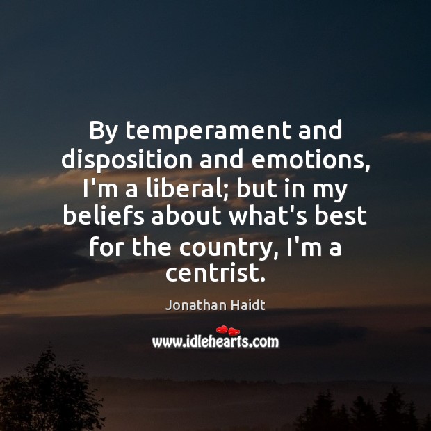 By temperament and disposition and emotions, I’m a liberal; but in my Jonathan Haidt Picture Quote