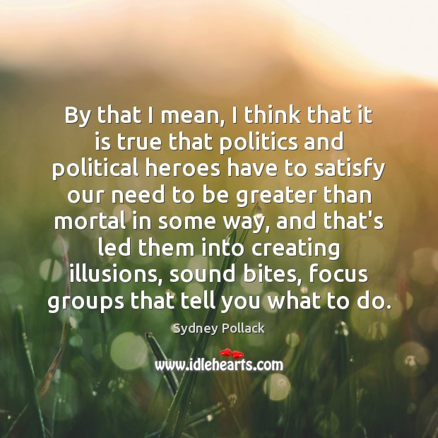By that I mean, I think that it is true that politics Sydney Pollack Picture Quote