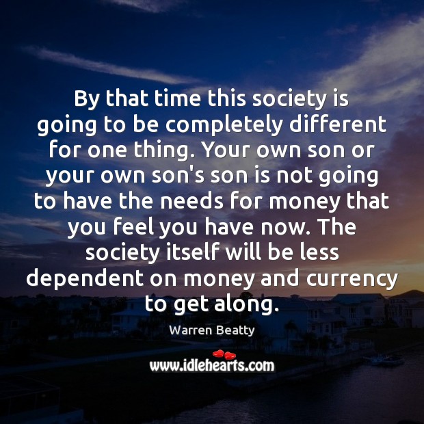 By that time this society is going to be completely different for Society Quotes Image