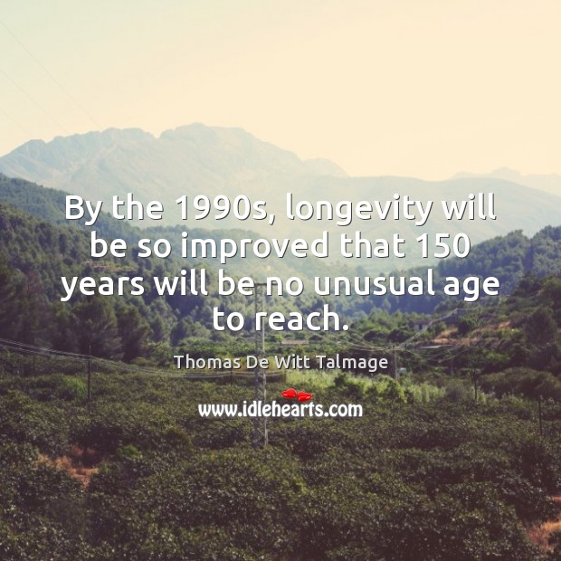 By the 1990s, longevity will be so improved that 150 years will be Thomas De Witt Talmage Picture Quote