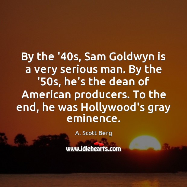 By the ’40s, Sam Goldwyn is a very serious man. By A. Scott Berg Picture Quote