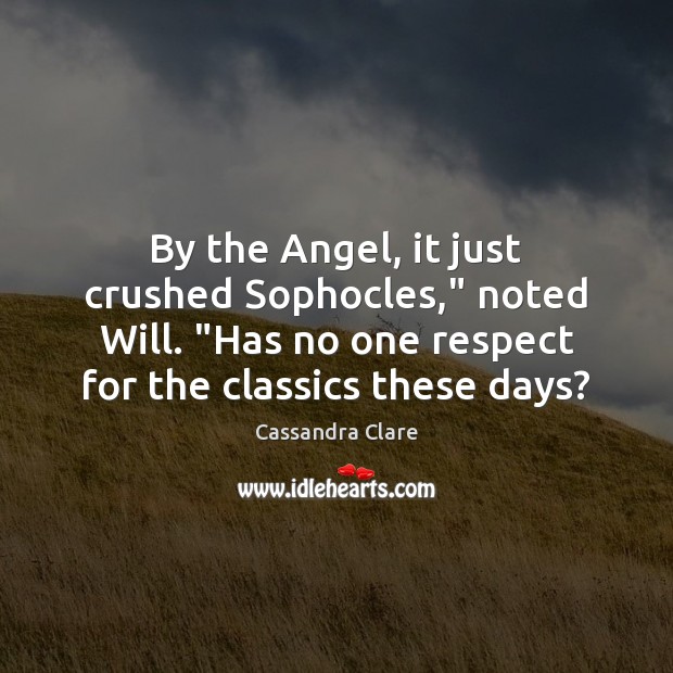 By the Angel, it just crushed Sophocles,” noted Will. “Has no one Cassandra Clare Picture Quote