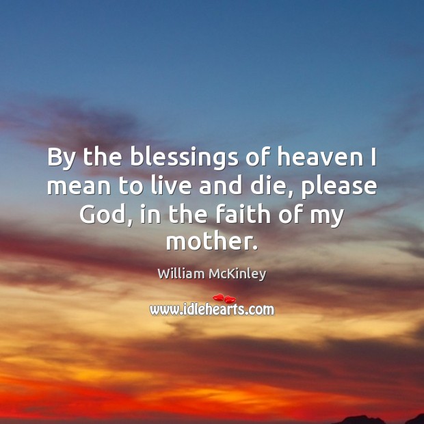 By the blessings of heaven I mean to live and die, please God, in the faith of my mother. Image