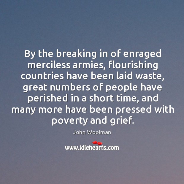 By the breaking in of enraged merciless armies, flourishing countries have been laid waste John Woolman Picture Quote